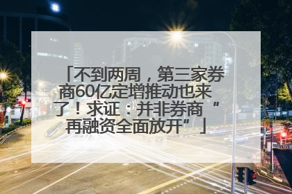 不到两周，第三家券商60亿定增推动也来了！求证：并非券商“再融资全面放开”