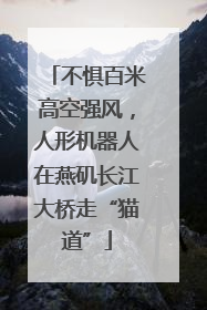 不惧百米高空强风，人形机器人在燕矶长江大桥走“猫道”