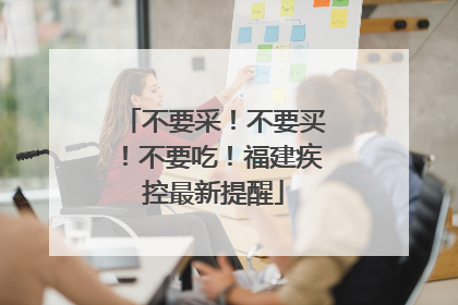 不要采！不要买！不要吃！福建疾控最新提醒