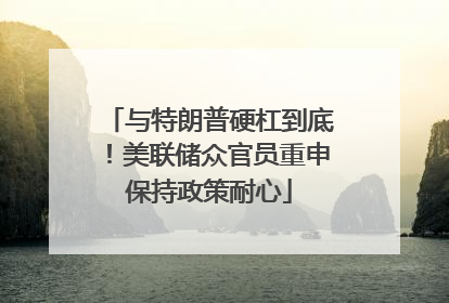 与特朗普硬杠到底！美联储众官员重申保持政策耐心