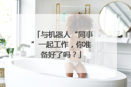 与机器人“同事”一起工作，你准备好了吗？