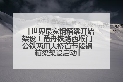 世界最宽钢箱梁开始架设！甬舟铁路西堠门公铁两用大桥首节段钢箱梁架设启动