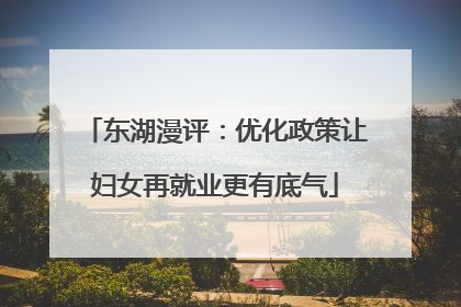东湖漫评：优化政策让妇女再就业更有底气