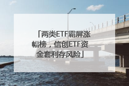 两类ETF霸屏涨幅榜，信创ETF资金套利存风险