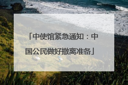 中使馆紧急通知：中国公民做好撤离准备