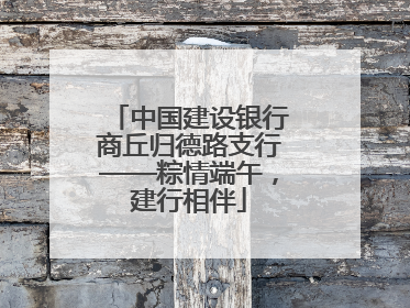 中国建设银行商丘归德路支行——粽情端午，建行相伴
