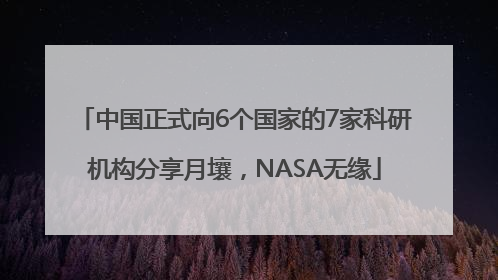 中国正式向6个国家的7家科研机构分享月壤，NASA无缘
