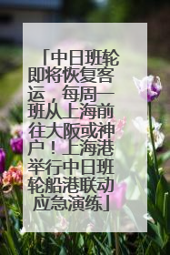 中日班轮即将恢复客运，每周一班从上海前往大阪或神户！上海港举行中日班轮船港联动应急演练