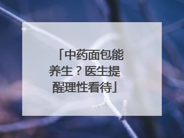 中药面包能养生？医生提醒理性看待