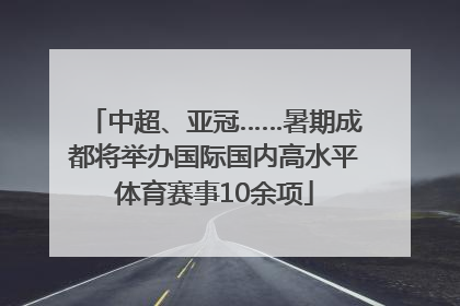 中超、亚冠……暑期成都将举办国际国内高水平体育赛事10余项