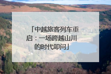 中越旅客列车重启：一场跨越山川的时代叩问