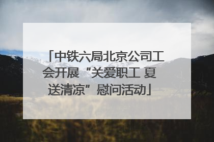 中铁六局北京公司工会开展“关爱职工 夏送清凉”慰问活动