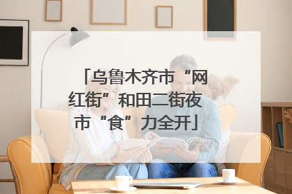 乌鲁木齐市“网红街”和田二街夜市“食”力全开