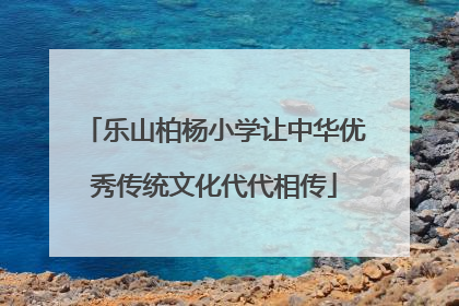 乐山柏杨小学让中华优秀传统文化代代相传