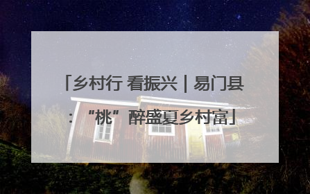 乡村行 看振兴｜易门县：“桃”醉盛夏乡村富