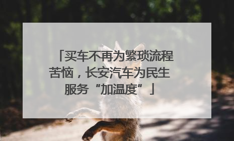 买车不再为繁琐流程苦恼，长安汽车为民生服务“加温度”