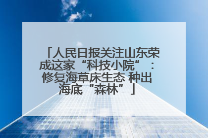 人民日报关注山东荣成这家“科技小院”：修复海草床生态 种出海底“森林”