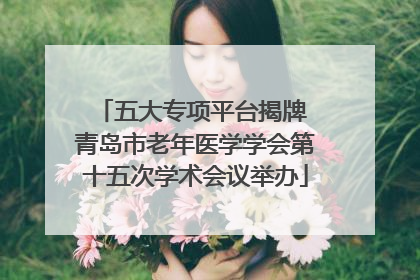 五大专项平台揭牌 青岛市老年医学学会第十五次学术会议举办