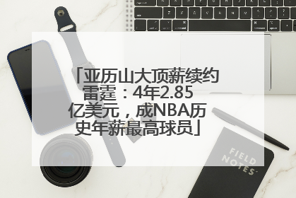 亚历山大顶薪续约雷霆：4年2.85亿美元，成NBA历史年薪最高球员