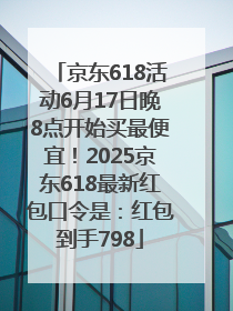 京东618活动6月17日晚8点开始买最便宜！2025京东618最新红包口令是：红包到手798