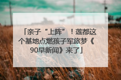 亲子“上阵”！莲都这个基地点燃孩子军旅梦《90早新闻》来了