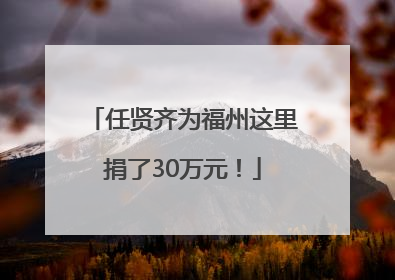 任贤齐为福州这里捐了30万元！