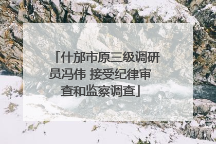 什邡市原三级调研员冯伟 接受纪律审查和监察调查