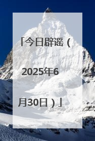 今日辟谣（2025年6月30日）