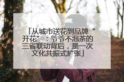 从城市送花到品牌“开花”：爷爷不泡茶的三省联动背后，是一次文化共振式扩张