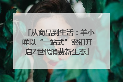 从商品到生活：羊小咩以“一站式”密钥开启Z世代消费新生态