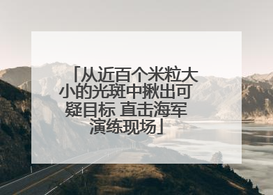 从近百个米粒大小的光斑中揪出可疑目标 直击海军演练现场
