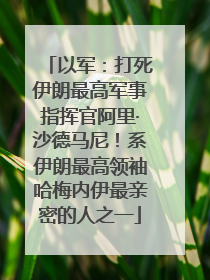 以军：打死伊朗最高军事指挥官阿里·沙德马尼！系伊朗最高领袖哈梅内伊最亲密的人之一