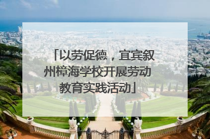 以劳促德，宜宾叙州樟海学校开展劳动教育实践活动