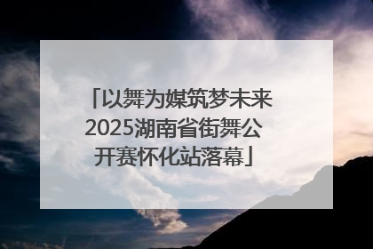 以舞为媒筑梦未来 2025湖南省街舞公开赛怀化站落幕