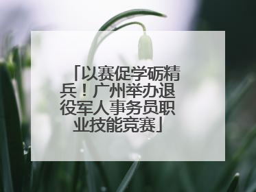 以赛促学砺精兵！广州举办退役军人事务员职业技能竞赛