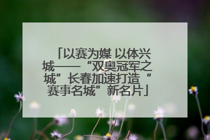 以赛为媒 以体兴城——“双奥冠军之城”长春加速打造“赛事名城”新名片