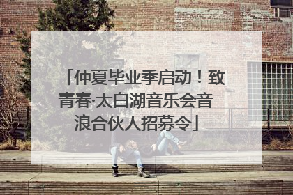 仲夏毕业季启动！致青春·太白湖音乐会音浪合伙人招募令