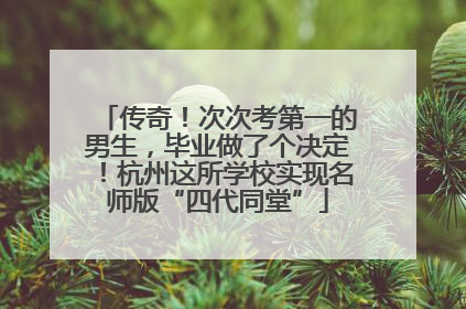 传奇！次次考第一的男生，毕业做了个决定！杭州这所学校实现名师版“四代同堂”