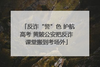 反诈“警”色 护航高考 黄陂公安把反诈课堂搬到考场外