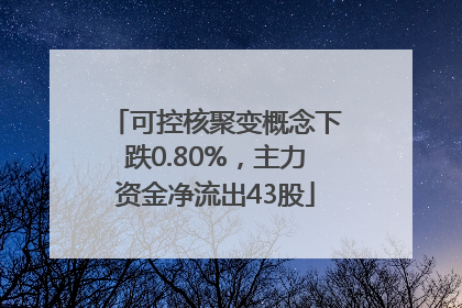 可控核聚变概念下跌0.80%，主力资金净流出43股
