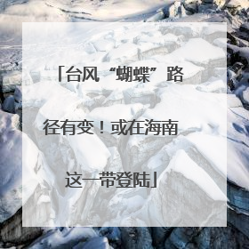 台风“蝴蝶”路径有变！或在海南这一带登陆