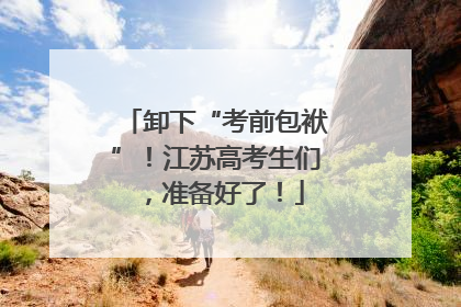 卸下“考前包袱”！江苏高考生们，准备好了！