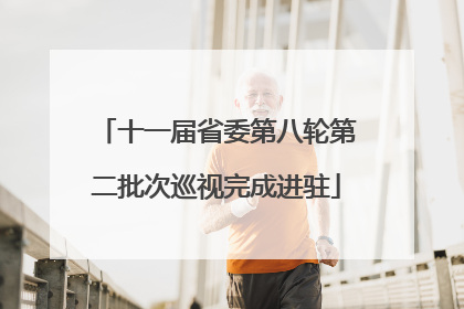十一届省委第八轮第二批次巡视完成进驻
