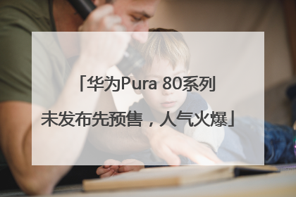 华为Pura 80系列未发布先预售，人气火爆