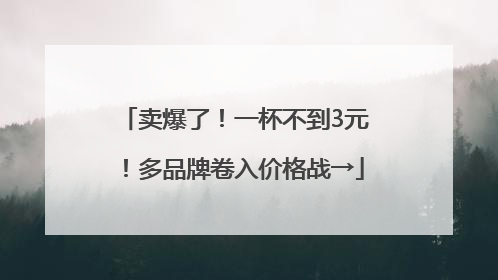 卖爆了！一杯不到3元！多品牌卷入价格战→