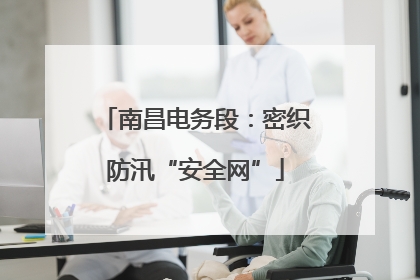 南昌电务段：密织防汛“安全网”