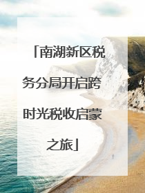 南湖新区税务分局开启跨时光税收启蒙之旅