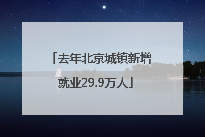去年北京城镇新增就业29.9万人