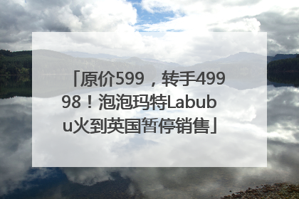 原价599，转手49998！泡泡玛特Labubu火到英国暂停销售