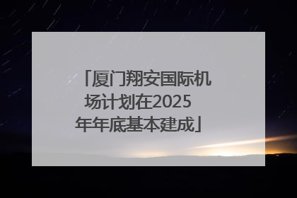 厦门翔安国际机场计划在2025年年底基本建成